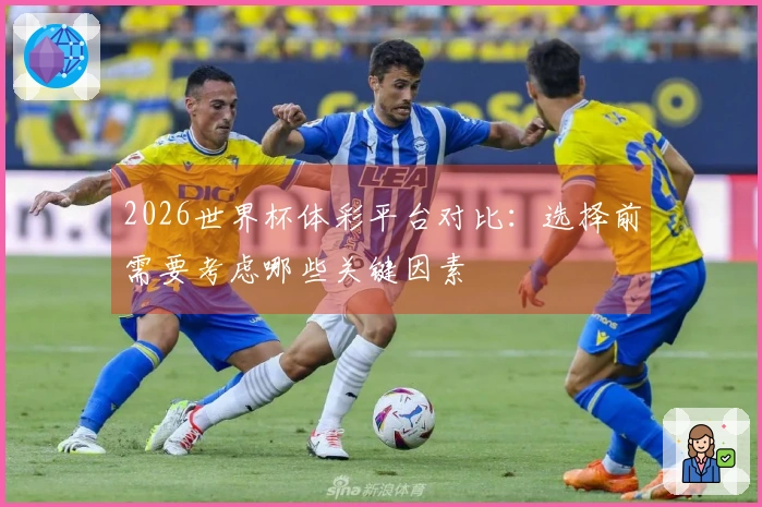 2026世界杯体彩平台对比:选择前需要考虑哪些关键因素