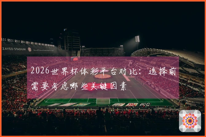 2026世界杯体彩平台对比：选择前需要考虑哪些关键因素